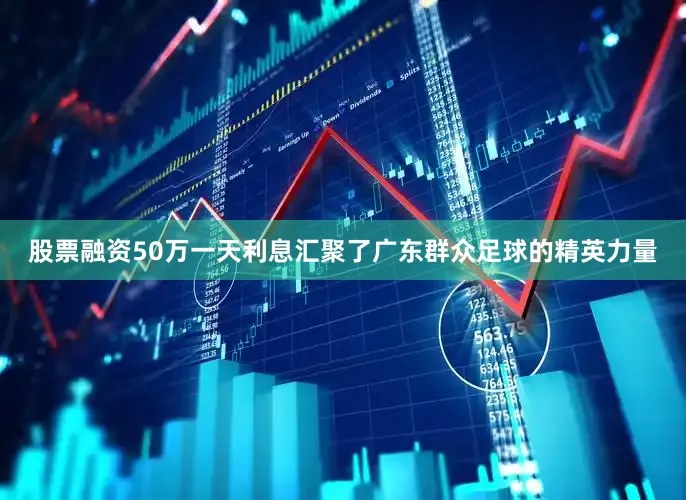 股票融资50万一天利息汇聚了广东群众足球的精英力量