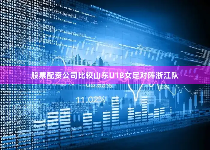 股票配资公司比较山东U18女足对阵浙江队