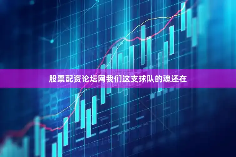 股票配资论坛网我们这支球队的魂还在