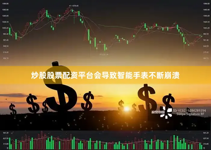炒股股票配资平台会导致智能手表不断崩溃