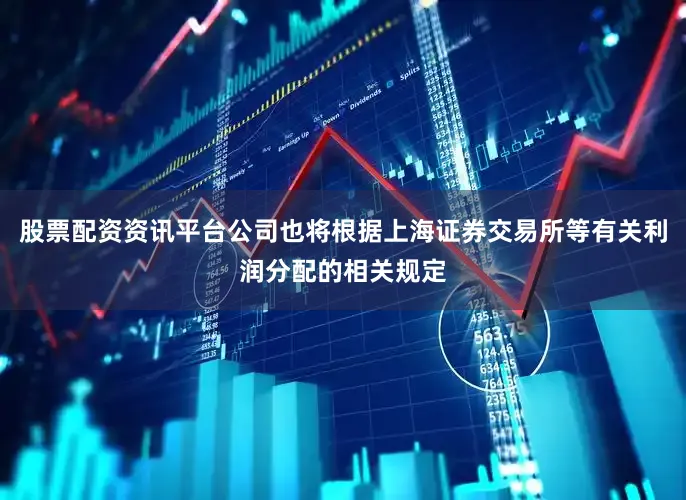 股票配资资讯平台公司也将根据上海证券交易所等有关利润分配的相关规定