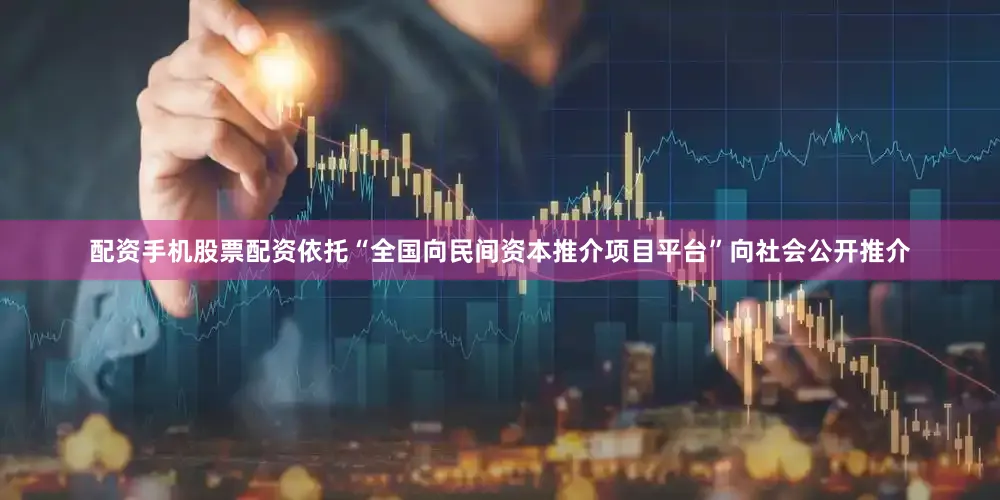配资手机股票配资依托“全国向民间资本推介项目平台”向社会公开推介