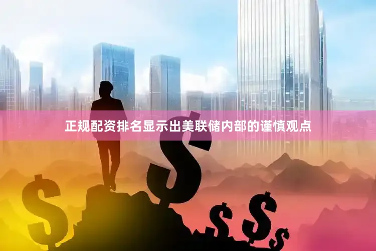 正规配资排名显示出美联储内部的谨慎观点