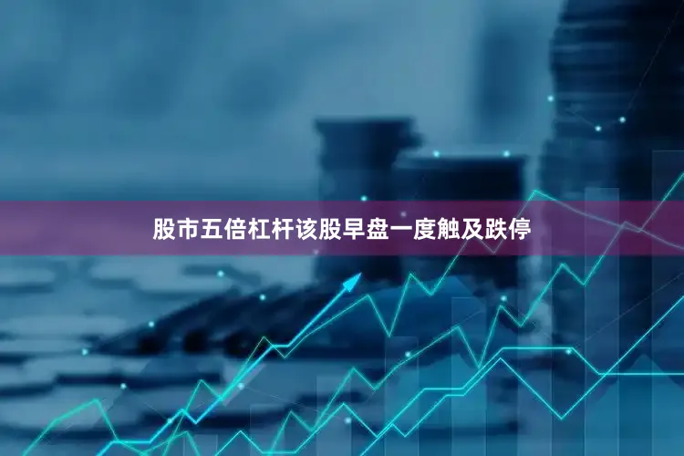 股市五倍杠杆该股早盘一度触及跌停