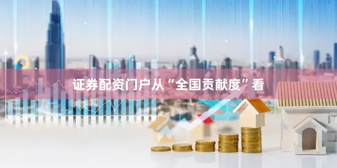 证券配资门户　　从“全国贡献度”看