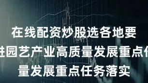 在线配资炒股选各地要加力推进园艺产业高质量发展重点任务落实