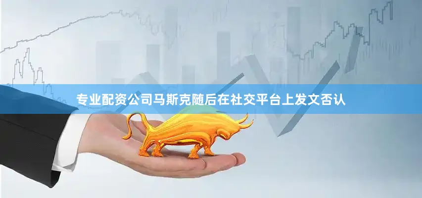 专业配资公司马斯克随后在社交平台上发文否认
