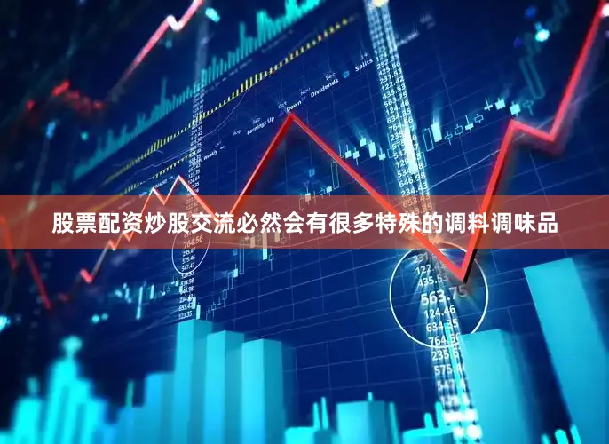 股票配资炒股交流必然会有很多特殊的调料调味品