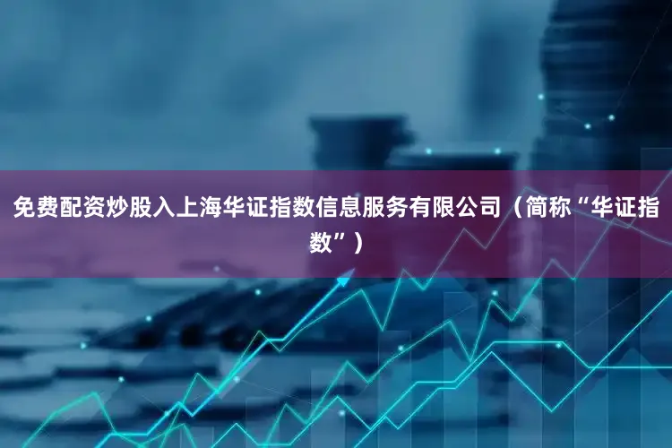 免费配资炒股入上海华证指数信息服务有限公司（简称“华证指数”）