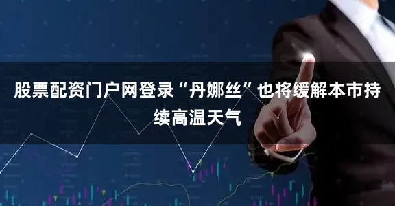 股票配资门户网登录“丹娜丝”也将缓解本市持续高温天气