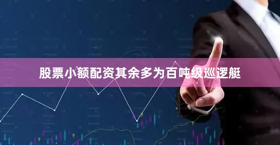 股票小额配资其余多为百吨级巡逻艇