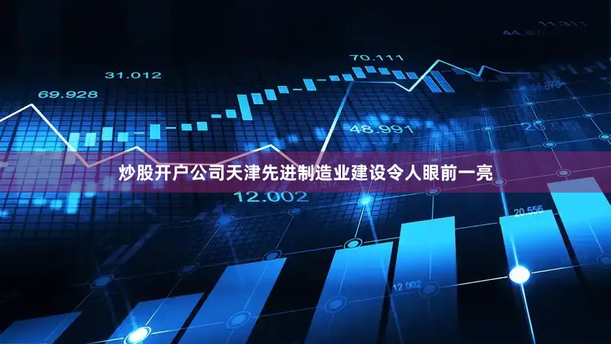 炒股开户公司天津先进制造业建设令人眼前一亮
