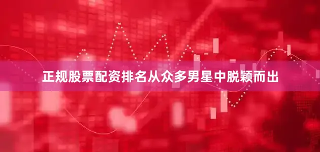 正规股票配资排名从众多男星中脱颖而出