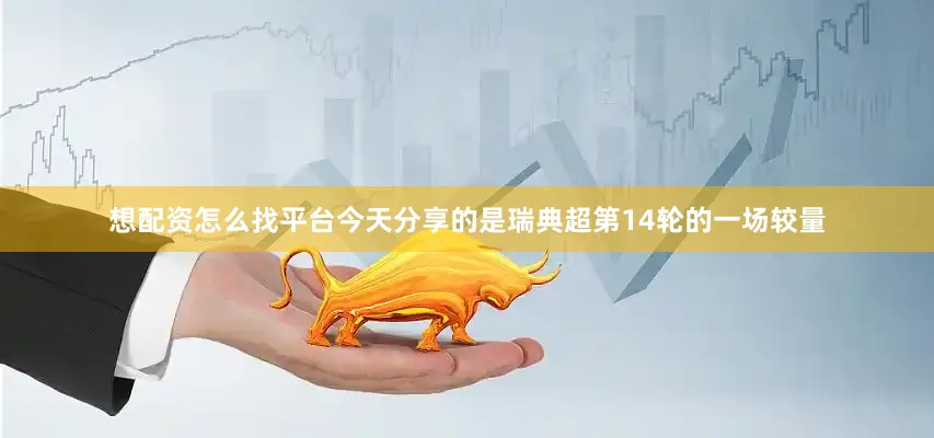 想配资怎么找平台今天分享的是瑞典超第14轮的一场较量