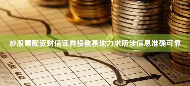 炒股票配资财信证券投教基地力求所涉信息准确可靠