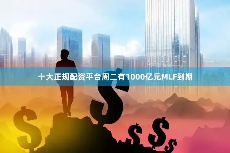 十大正规配资平台周二有1000亿元MLF到期