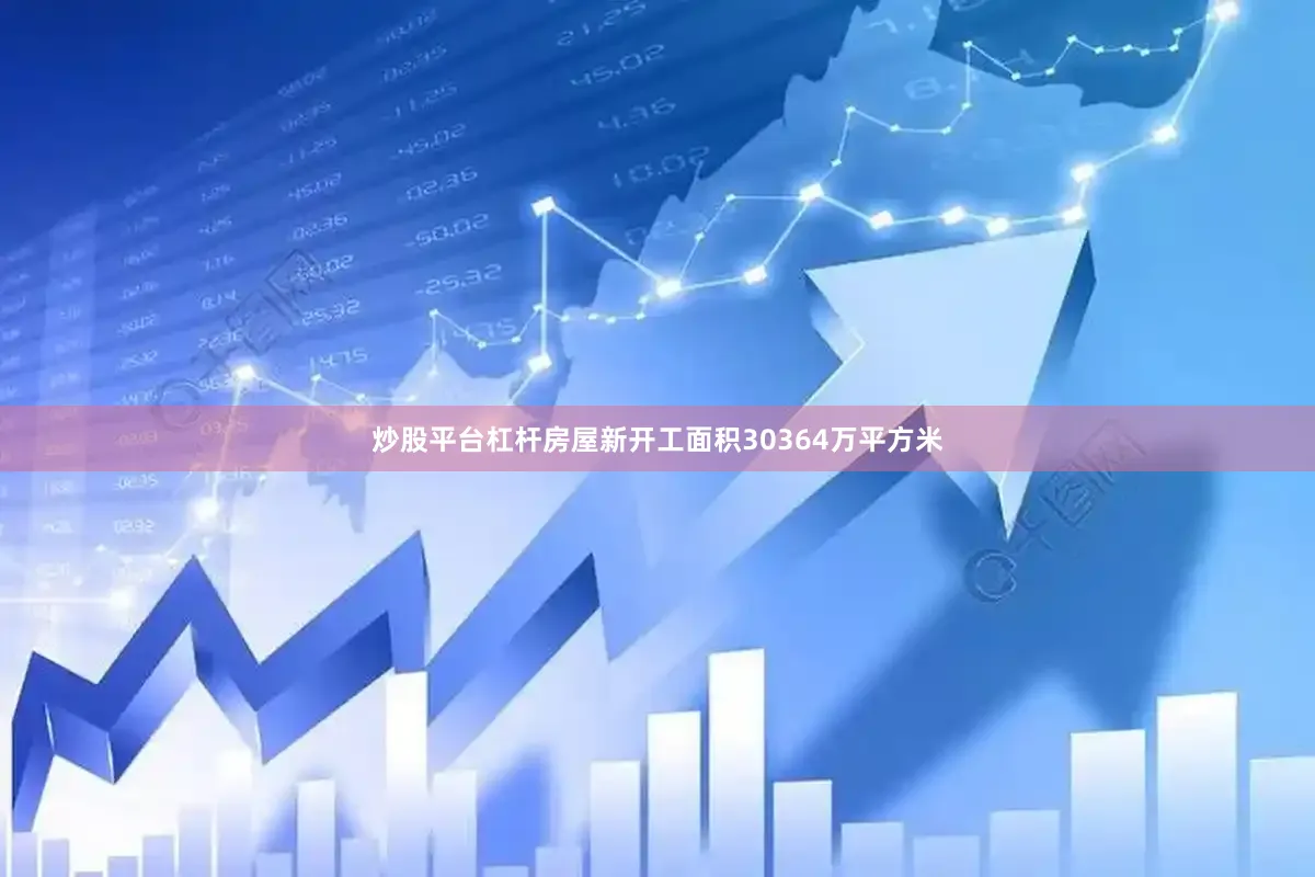 炒股平台杠杆房屋新开工面积30364万平方米