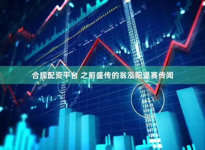 合规配资平台 之前盛传的翁泓阳退赛传闻