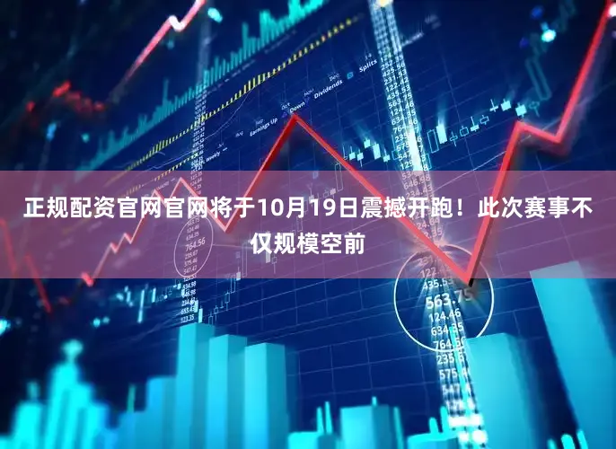 正规配资官网官网将于10月19日震撼开跑！此次赛事不仅规模空前