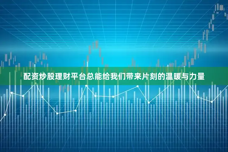 配资炒股理财平台总能给我们带来片刻的温暖与力量