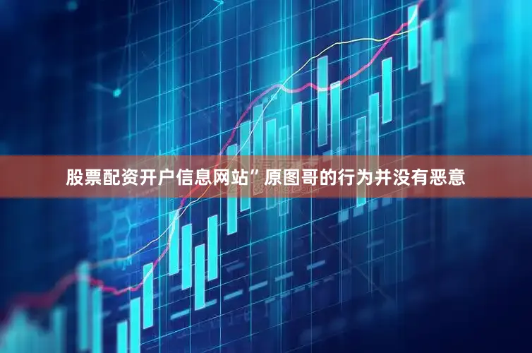 股票配资开户信息网站”原图哥的行为并没有恶意