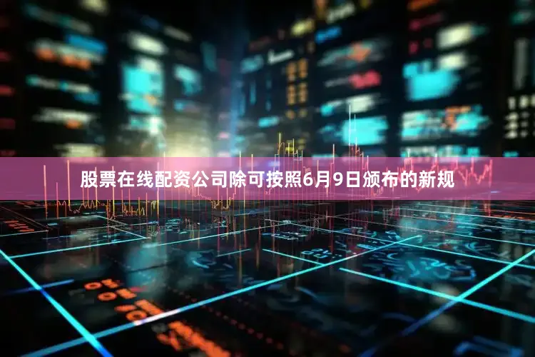 股票在线配资公司除可按照6月9日颁布的新规