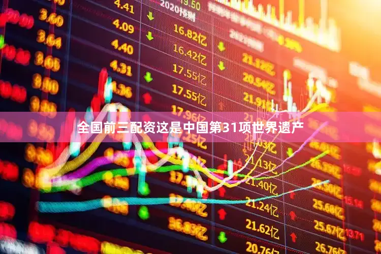 全国前三配资这是中国第31项世界遗产