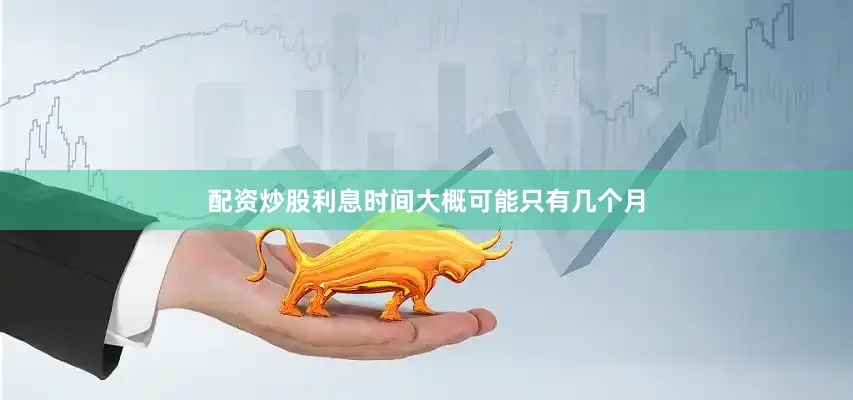 配资炒股利息时间大概可能只有几个月