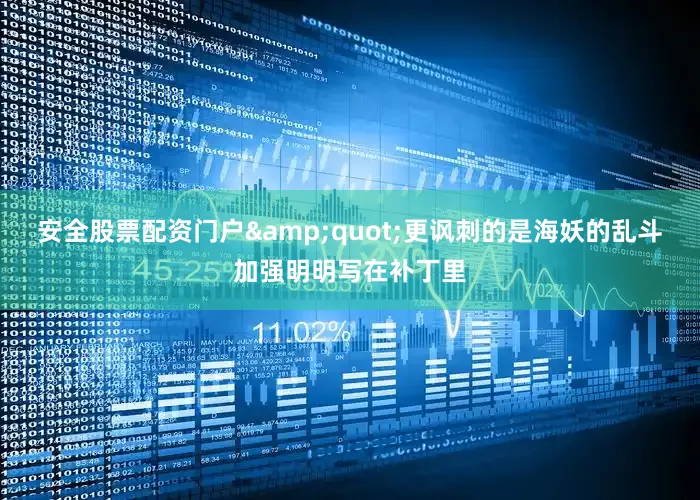 安全股票配资门户&quot;更讽刺的是海妖的乱斗加强明明写在补丁里