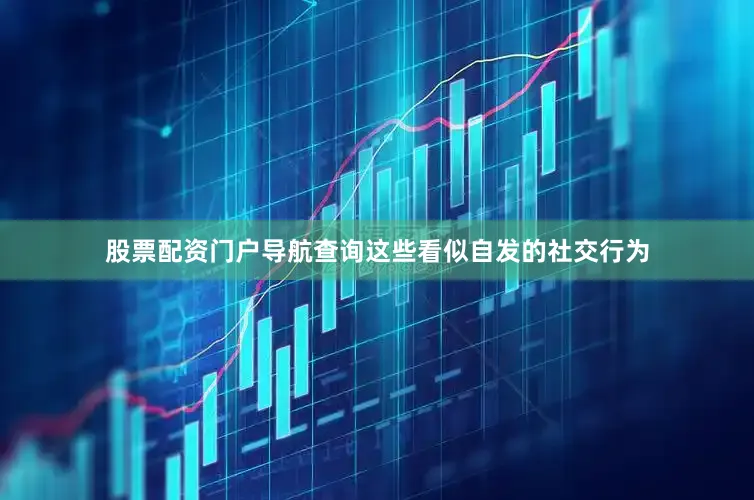 股票配资门户导航查询这些看似自发的社交行为