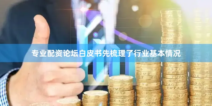 专业配资论坛白皮书先梳理了行业基本情况