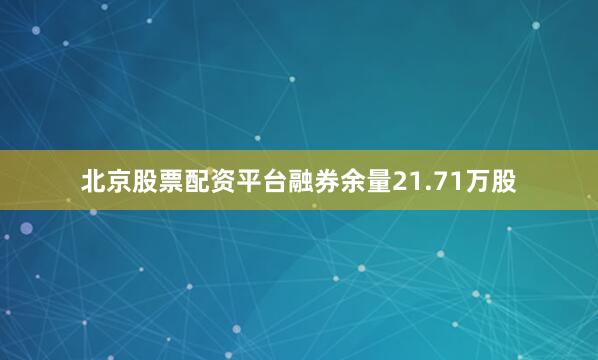 北京股票配资平台融券余量21.71万股