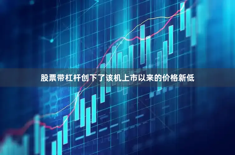 股票带杠杆创下了该机上市以来的价格新低