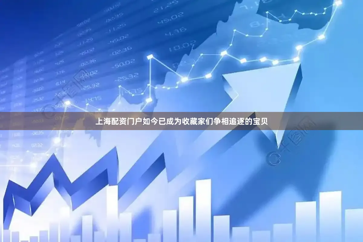 上海配资门户如今已成为收藏家们争相追逐的宝贝