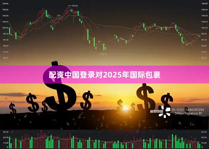 配资中国登录对2025年国际包裹