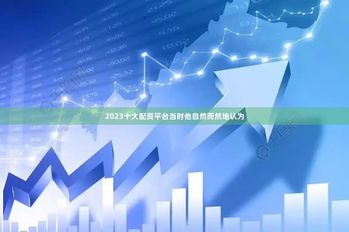2023十大配资平台当时他自然而然地认为