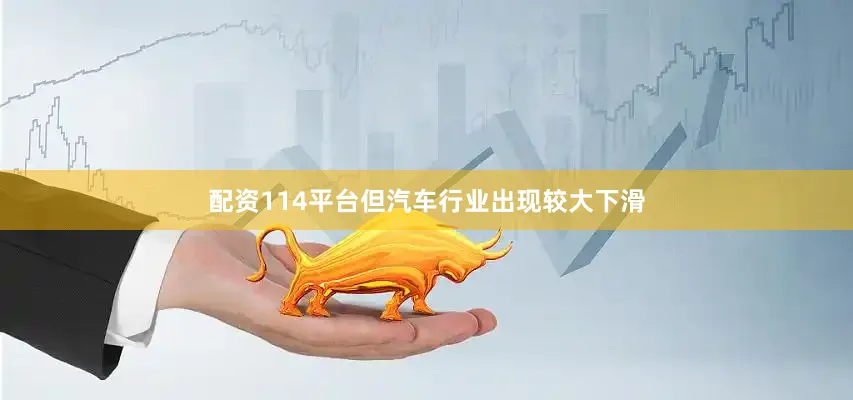 配资114平台但汽车行业出现较大下滑