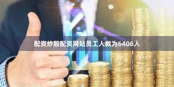 配资炒股配资网站员工人数为6406人