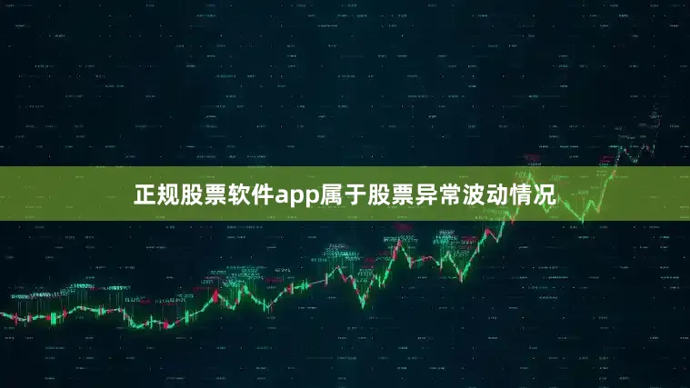 正规股票软件app属于股票异常波动情况