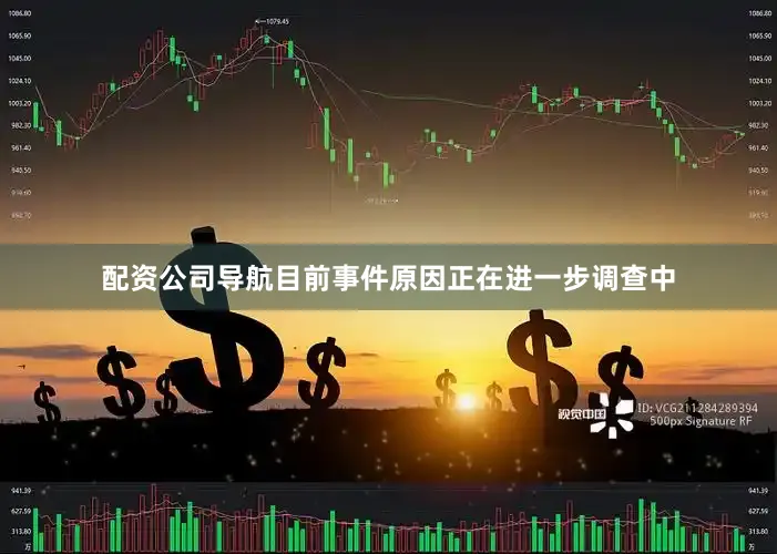 配资公司导航目前事件原因正在进一步调查中