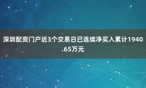深圳配资门户近3个交易日已连续净买入累计1940.65万元