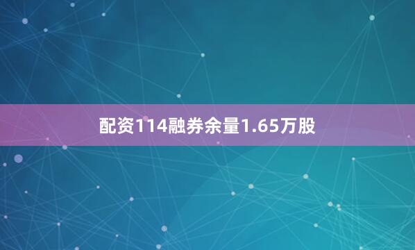 配资114融券余量1.65万股